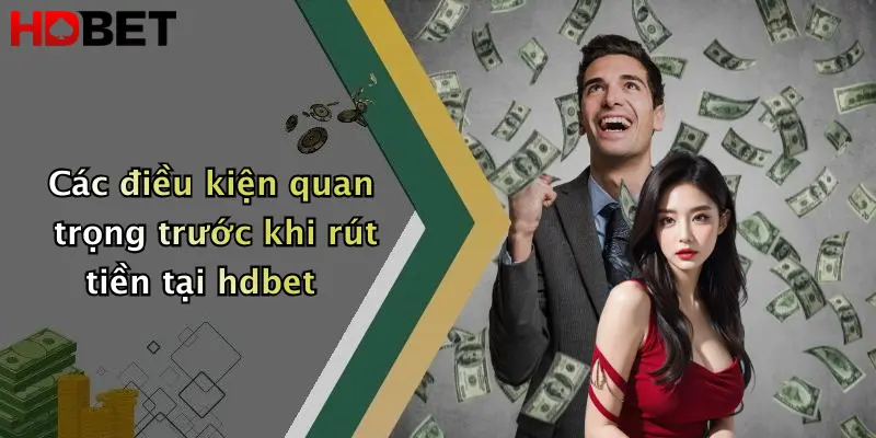 Các điều kiện quan trọng trước khi rút tiền tại hdbet