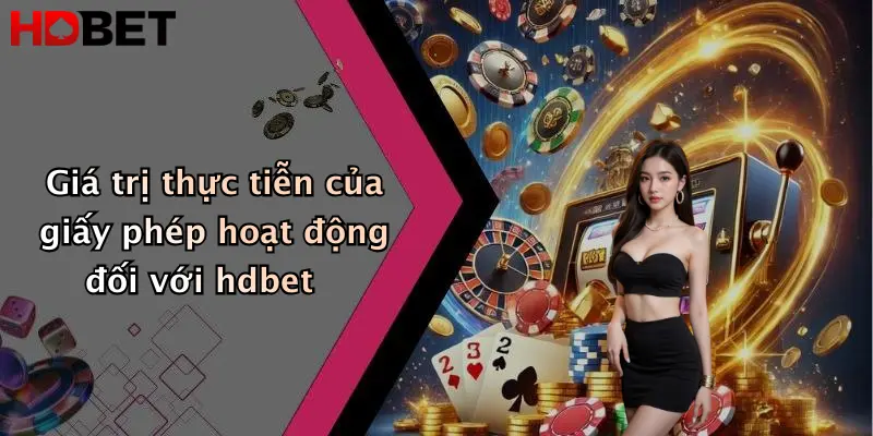 Giá trị thực tiễn của giấy phép hoạt động đối với hdbet
