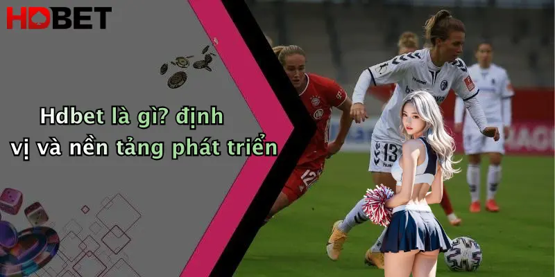 Hdbet là gì? định vị và nền tảng phát triển