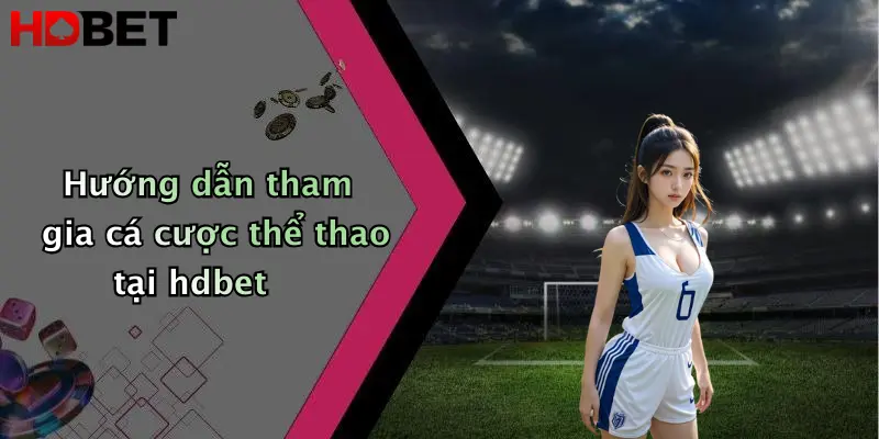Hướng dẫn tham gia cá cược thể thao tại hdbet