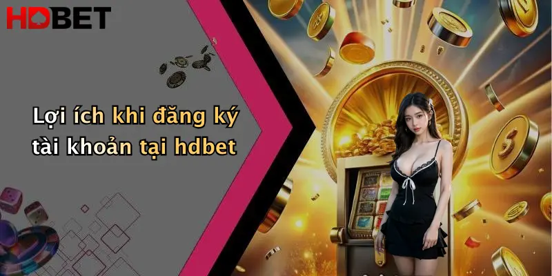 Lợi ích khi đăng ký tài khoản tại hdbet