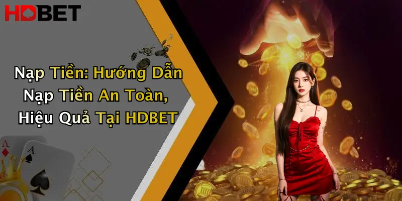 Nạp Tiền: Hướng Dẫn Nạp Tiền An Toàn, Hiệu Quả Tại HDBET