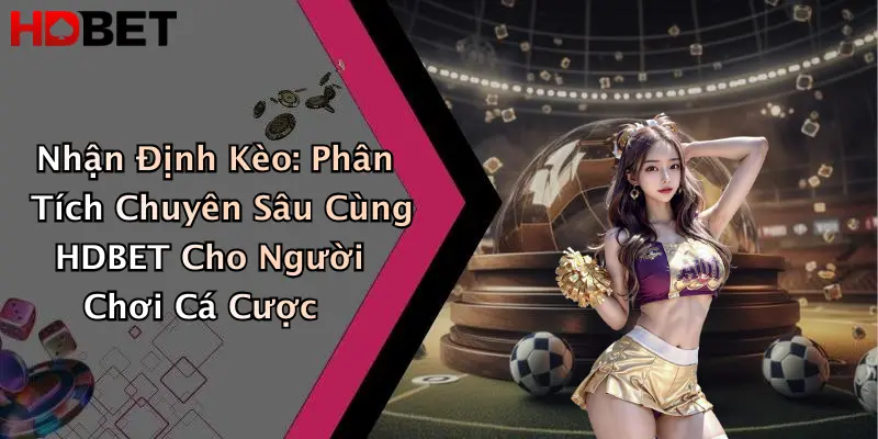 Nhận Định Kèo: Phân Tích Chuyên Sâu Cùng HDBET Cho Người Chơi Cá Cược