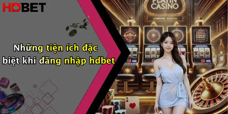 Những tiện ích đặc biệt khi đăng nhập hdbet