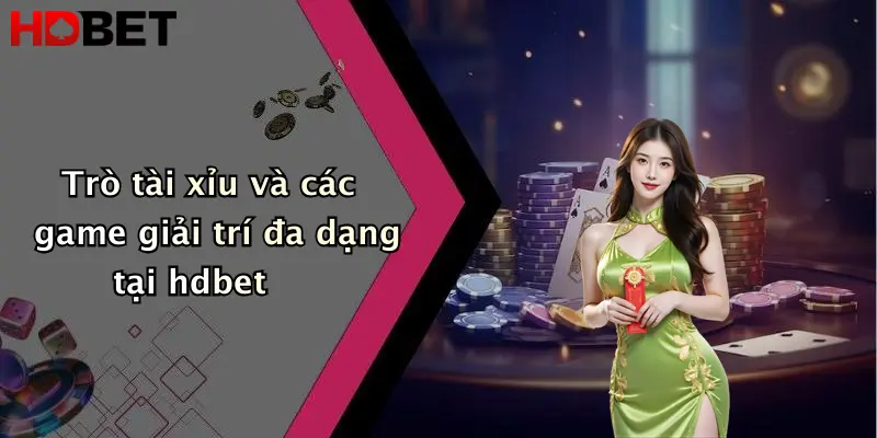 Trò tài xỉu và các game giải trí đa dạng tại hdbet